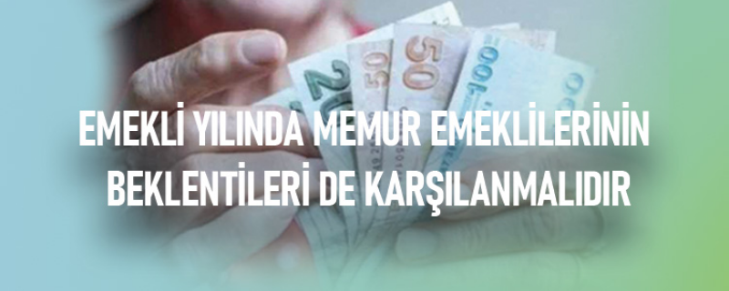 EMEKLİ YILINDA MEMUR EMEKLİLERİNİN BEKLENTİLERİ DE KARŞILANMALIDIR