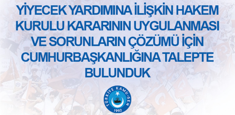 YİYECEK YARDIMINA İLİŞKİN HAKEM KURULU KARARININ UYGULANMASI VE SORUNLARIN ÇÖZÜMÜ İÇİN CUMHURBAŞKANLIĞINA TALEPTE BULUNDUK